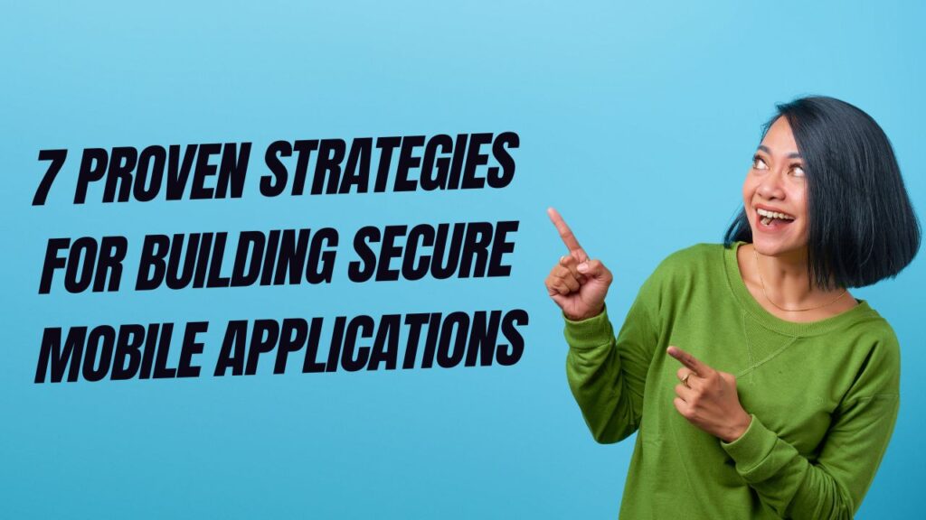 7 Proven Strategies for Building Secure Mobile Applications