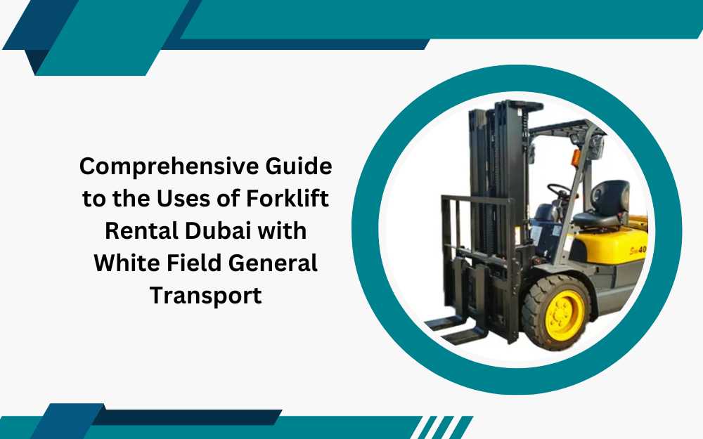 Comprehensive Guide to the Uses of Forklift Rental Dubai with White Field General Transport